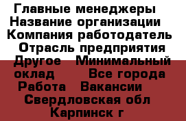 Главные менеджеры › Название организации ­ Компания-работодатель › Отрасль предприятия ­ Другое › Минимальный оклад ­ 1 - Все города Работа » Вакансии   . Свердловская обл.,Карпинск г.